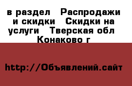  в раздел : Распродажи и скидки » Скидки на услуги . Тверская обл.,Конаково г.